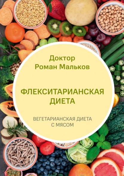 Флекситарианская диета. Вегетарианская диета с мясом - Доктор Роман Мальков