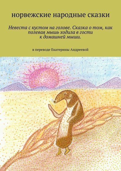 Невеста с кустом на голове. Сказка о том, как полевая мышь ходила в гости к домашней мыши. в переводе Екатерины Андреевой - Екатерина Евгеньевна Андреева