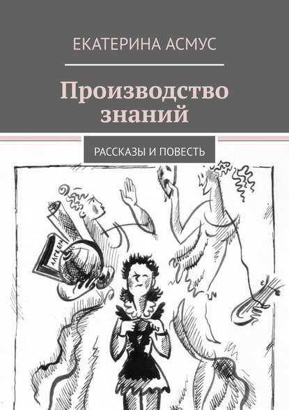 Производство знаний. Рассказы и повесть - Екатерина Асмус