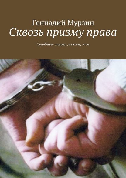 Сквозь призму права. Судебные очерки, статьи, эссе — Геннадий Мурзин