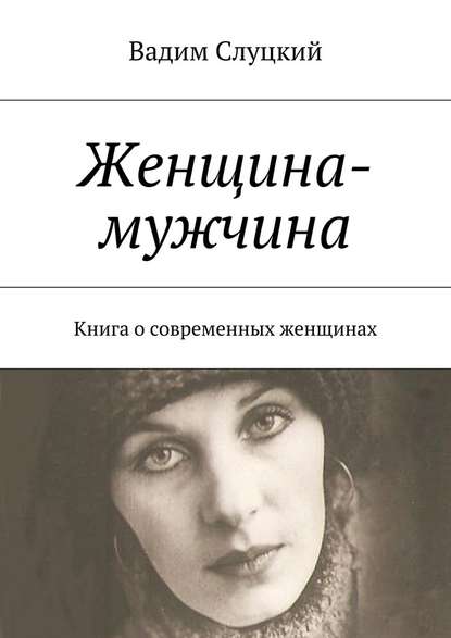 Женщина-мужчина. Книга о современных женщинах - Вадим Ильич Слуцкий