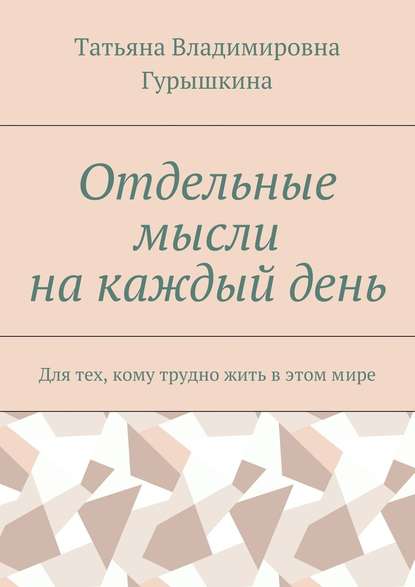 Отдельные мысли на каждый день. Для тех, кому трудно жить в этом мире - Татьяна Владимировна Гурышкина