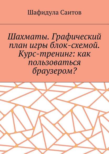 Шахматы. Графический план игры блок-схемой. Курс-тренинг: как пользоваться браузером? - Шафидула Салимханович Саитов