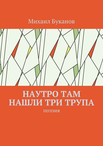 Наутро там нашли три трупа. Поэзия - Михаил Буканов