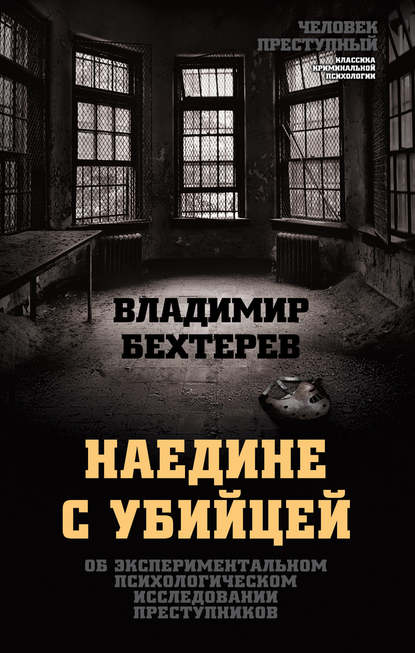 Наедине с убийцей. Об экспериментальном психологическом исследовании преступников — Владимир Михайлович Бехтерев