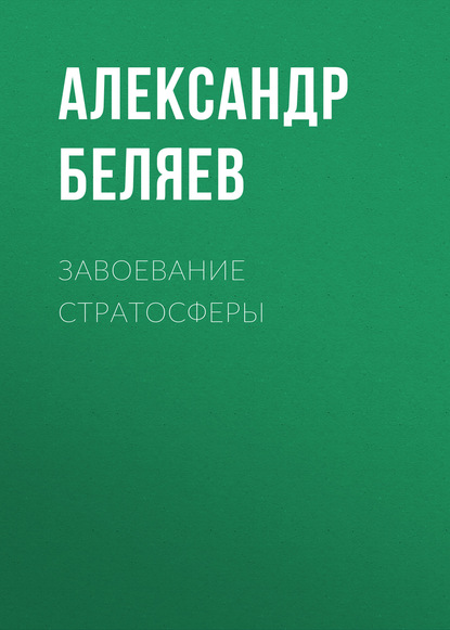 Завоевание стратосферы - Александр Беляев