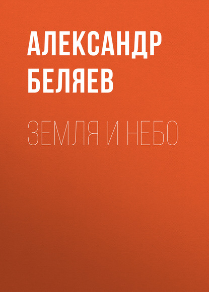 Земля и небо - Александр Беляев