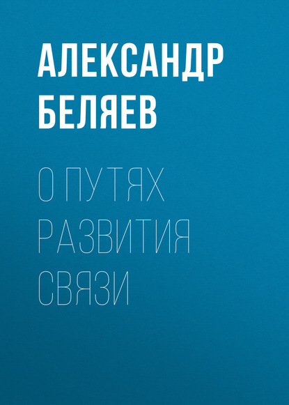 О путях развития связи - Александр Беляев