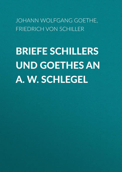 Briefe Schillers und Goethes an A. W. Schlegel - Фридрих Шиллер