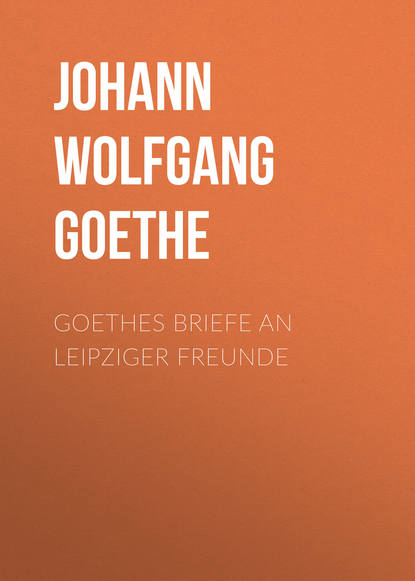 Goethes Briefe an Leipziger Freunde - Иоганн Вольфганг фон Гёте