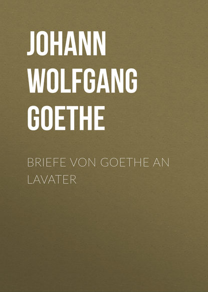 Briefe von Goethe an Lavater - Иоганн Вольфганг фон Гёте