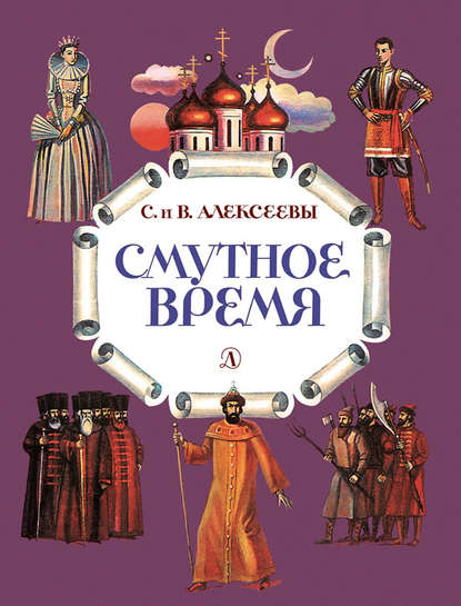 Смутное время. Рассказы о русских царях и самозванцах начала XVII века - Сергей Алексеев