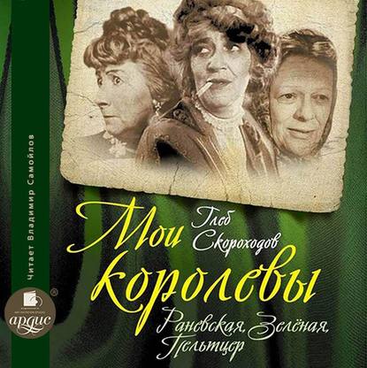 Мои королевы: Раневская, Зелёная, Пельтцер — Глеб Скороходов