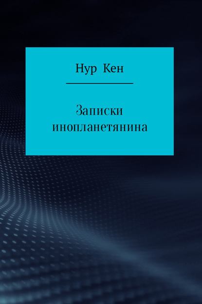 Записки инопланетянина - Нур Кен