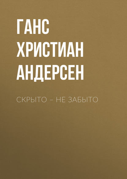 Скрыто – не забыто - Ганс Христиан Андерсен