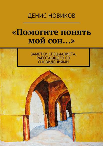 «Помогите понять мой сон…». Заметки специалиста, работающего со сновидениями - Денис Новиков