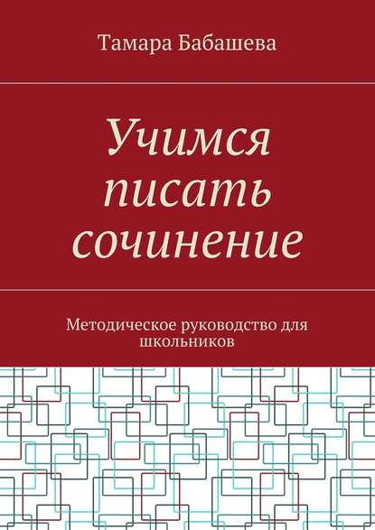 Учимся писать сочинение. Методическое руководство для школьников - Тамара Бабашева