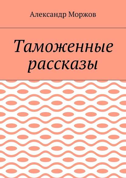 Таможенные рассказы - Александр Викторович Моржов