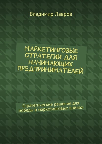 Маркетинговые стратегии для начинающих предпринимателей. Стратегические решения для победы в маркетинговых войнах - Владимир Сергеевич Лавров