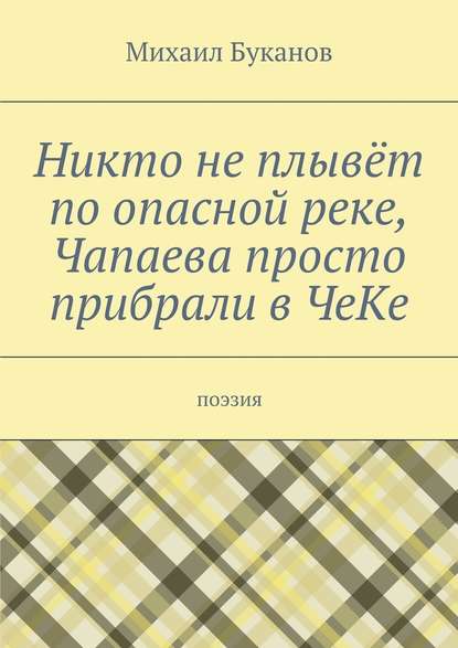 Никто не плывёт по опасной реке, Чапаева просто прибрали в ЧеКе. Поэзия - Михаил Буканов