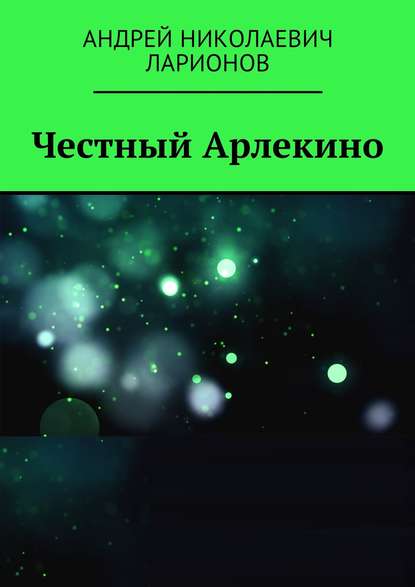 Честный Арлекино - Андрей Николаевич Ларионов