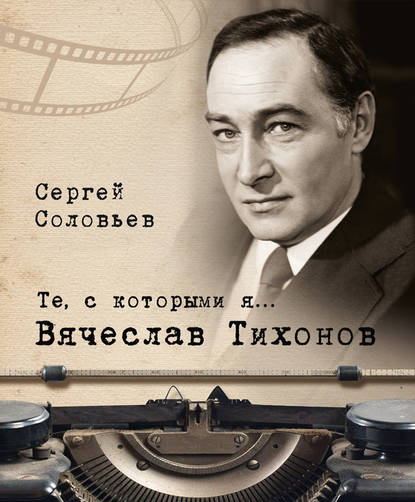 Те, с которыми я… Вячеслав Тихонов — Сергей Александрович Соловьев