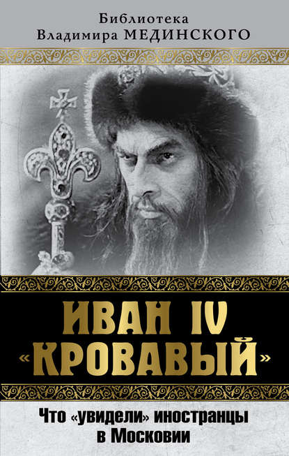 Иван IV «Кровавый». Что увидели иностранцы в Московии - Владимир Мединский