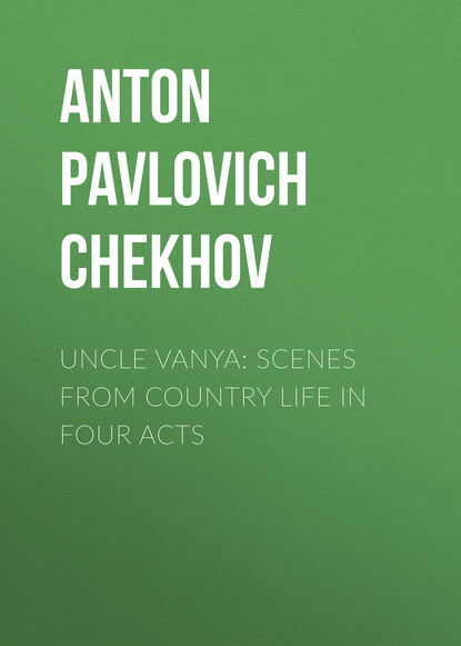 Uncle Vanya: Scenes from Country Life in Four Acts - Антон Чехов