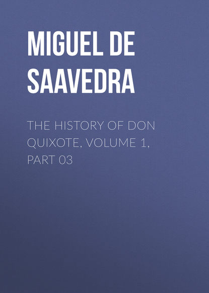 The History of Don Quixote, Volume 1, Part 03 - Мигель де Сервантес Сааведра