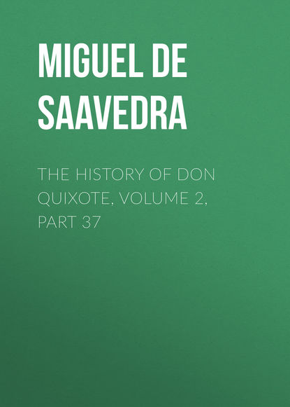 The History of Don Quixote, Volume 2, Part 37 - Мигель де Сервантес Сааведра