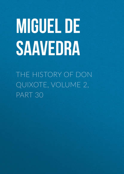 The History of Don Quixote, Volume 2, Part 30 - Мигель де Сервантес Сааведра