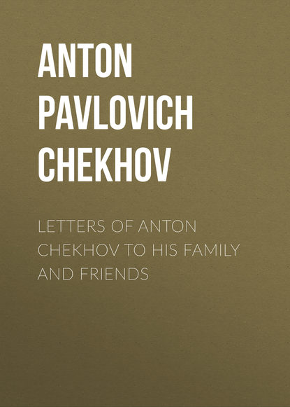 Letters of Anton Chekhov to His Family and Friends - Антон Чехов