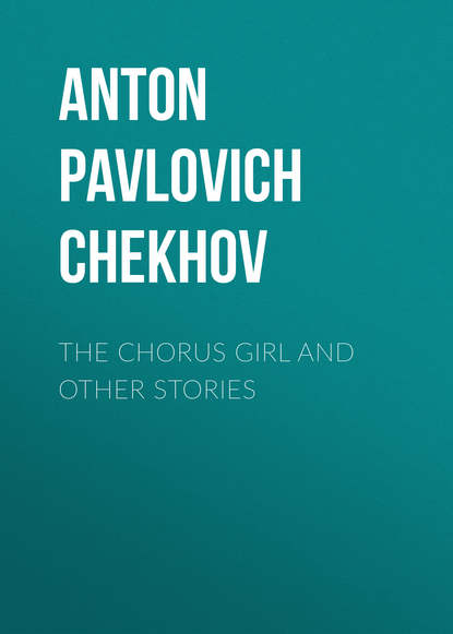 The Chorus Girl and Other Stories - Антон Чехов