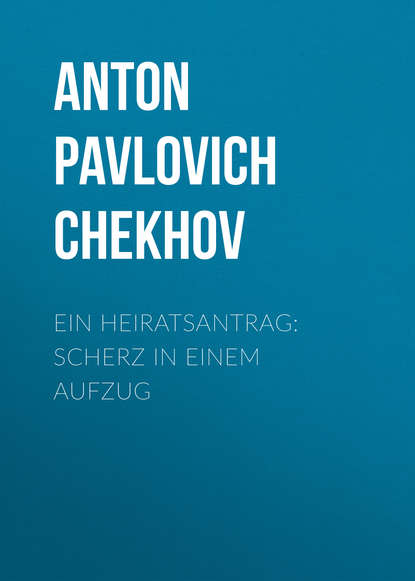 Ein Heiratsantrag: Scherz in einem Aufzug — Антон Чехов