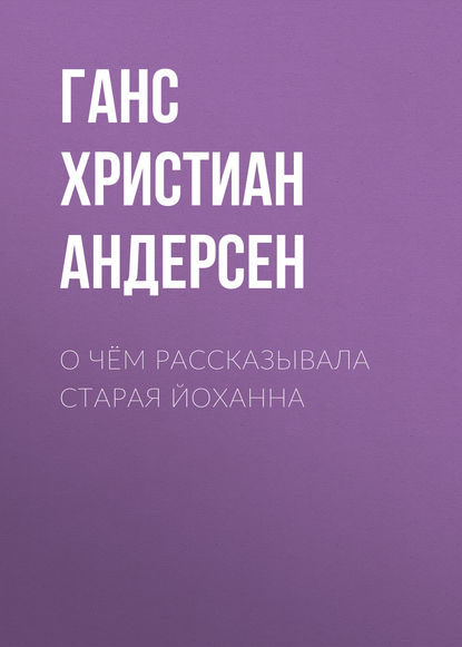 О чём рассказывала старая Йоханна - Ганс Христиан Андерсен