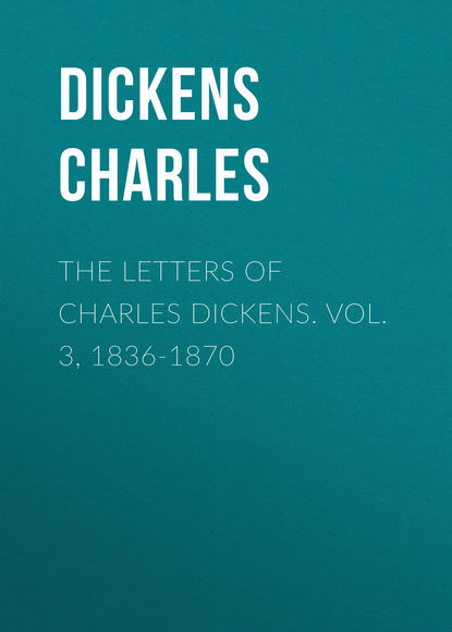 The Letters of Charles Dickens. Vol. 3, 1836-1870  — Чарльз Диккенс