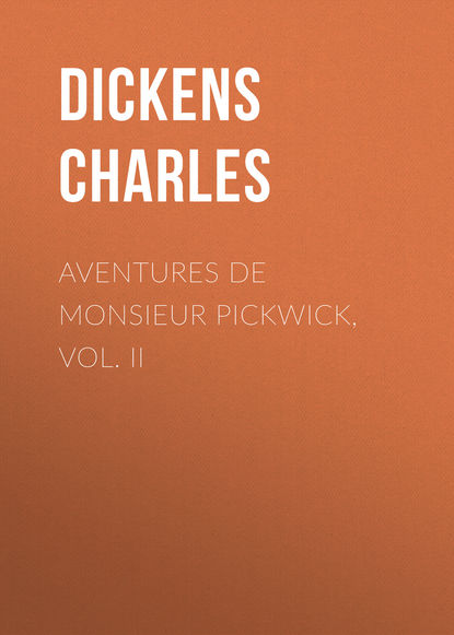 Aventures de Monsieur Pickwick, Vol. II — Чарльз Диккенс