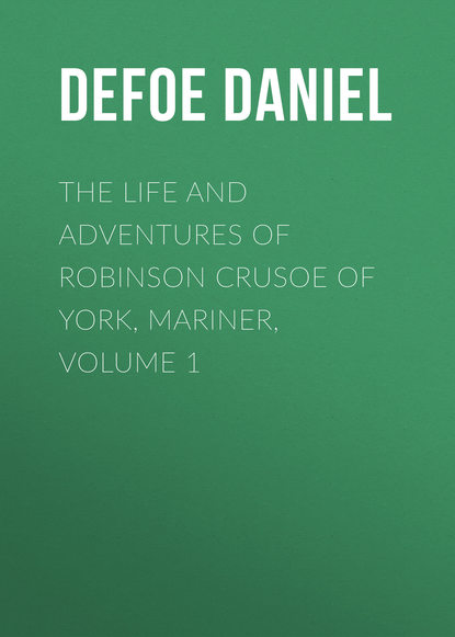 The Life and Adventures of Robinson Crusoe of York, Mariner, Volume 1 - Даниэль Дефо