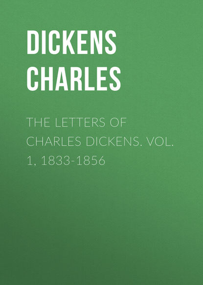 The Letters of Charles Dickens. Vol. 1, 1833-1856  — Чарльз Диккенс