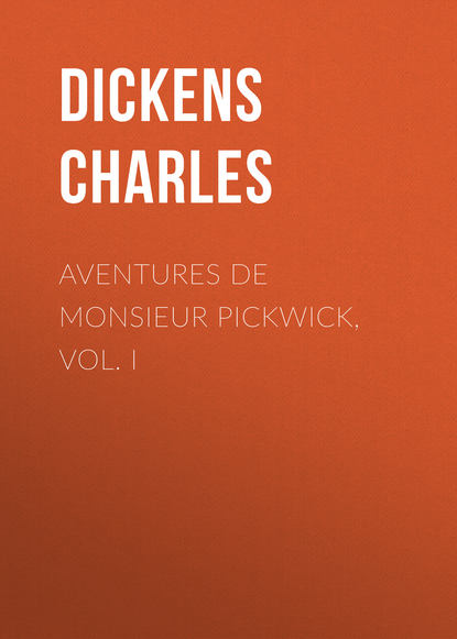 Aventures de Monsieur Pickwick, Vol. I — Чарльз Диккенс