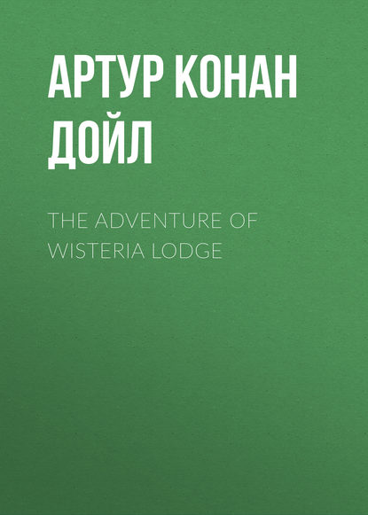 The Adventure of Wisteria Lodge - Артур Конан Дойл