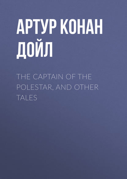 The Captain of the Polestar, and Other Tales - Артур Конан Дойл