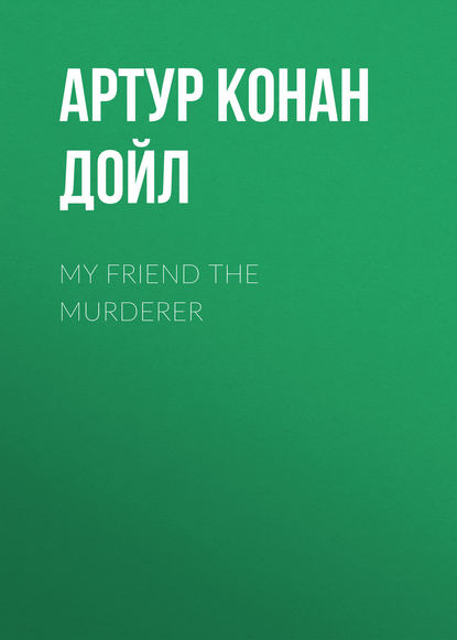 My Friend The Murderer - Артур Конан Дойл