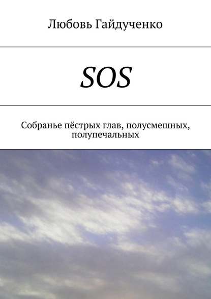 SOS. Собранье пёстрых глав, полусмешных, полупечальных - Любовь Леонидовна Гайдученко