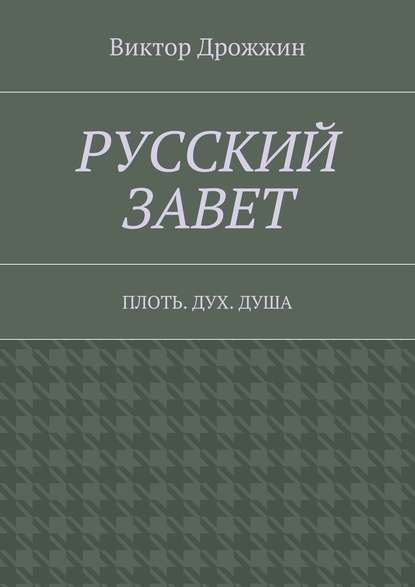 Русский Завет. Плоть. Дух. Душа - Виктор Васильевич Дрожжин