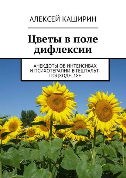 Цветы в поле дифлексии. Анекдоты об интенсивах и психотерапии в гештальт-подходе. 18+ - Алексей Владимирович Каширин