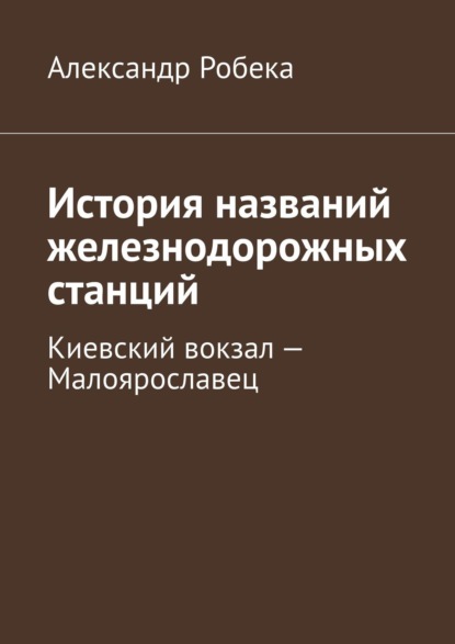 История названий железнодорожных станций. Киевский вокзал – Малоярославец - Александр Робека