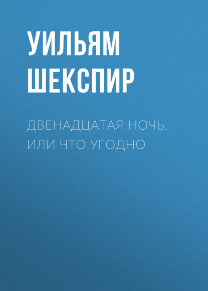 Двенадцатая ночь, или Что угодно - Уильям Шекспир