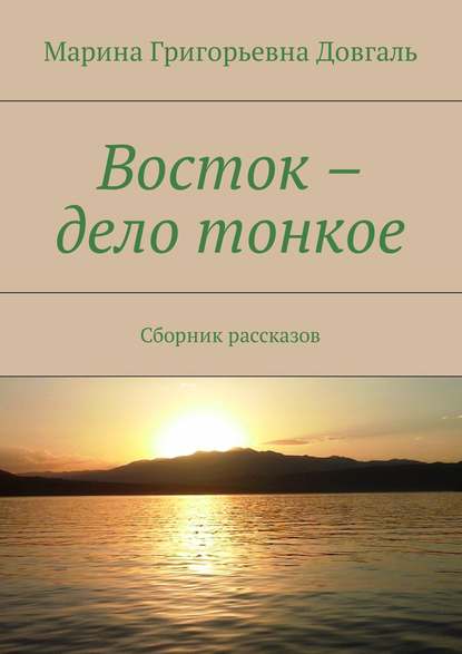 Восток – дело тонкое. Сборник рассказов - Марина Григорьевна Довгаль