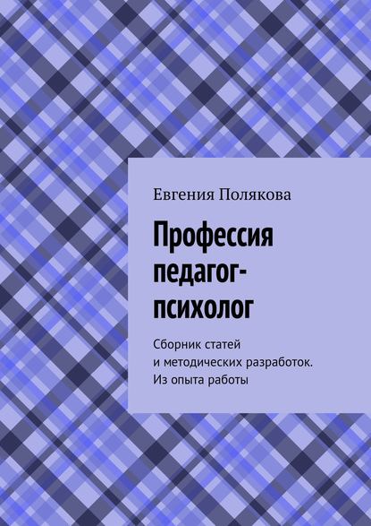 Профессия педагог-психолог. Сборник статей и методических разработок. Из опыта работы - Евгения Полякова